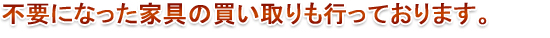 不要になった家具の買い取りも行っております