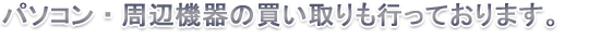パソコン・周辺機器の買い取りも行っております